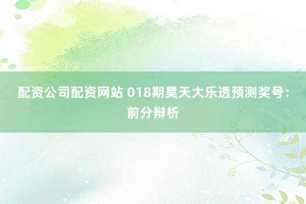 配资公司配资网站 018期昊天大乐透预测奖号：前分辩析