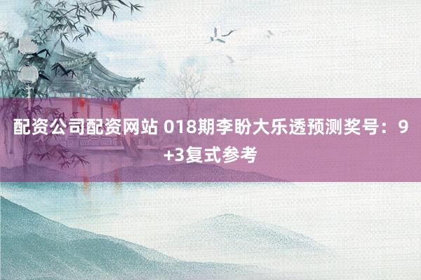 配资公司配资网站 018期李盼大乐透预测奖号：9+3复式参考