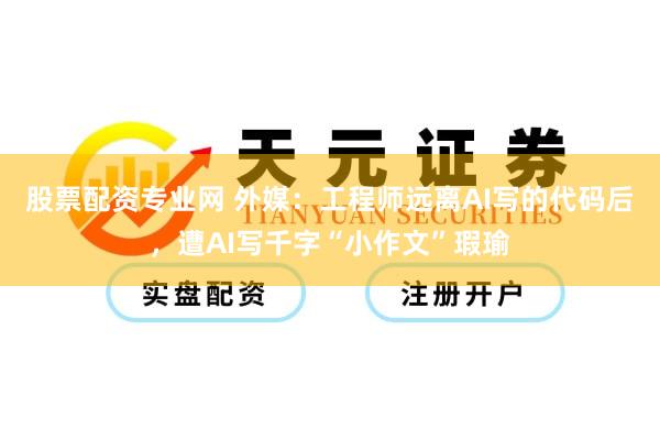 股票配资专业网 外媒：工程师远离AI写的代码后，遭AI写千字“小作文”瑕瑜