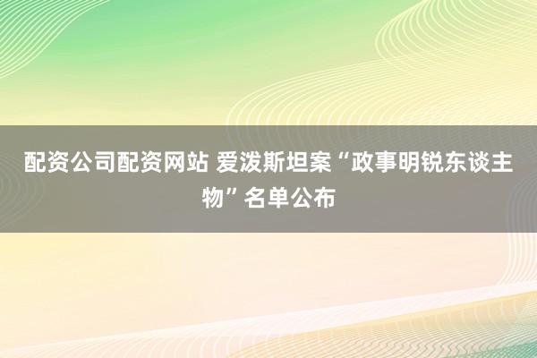 配资公司配资网站 爱泼斯坦案“政事明锐东谈主物”名单公布