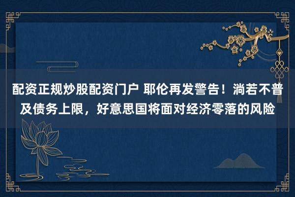 配资正规炒股配资门户 耶伦再发警告！淌若不普及债务上限，好意思国将面对经济零落的风险